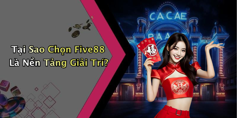 Tại Sao Chọn Five88 Là Nền Tảng Giải Trí?