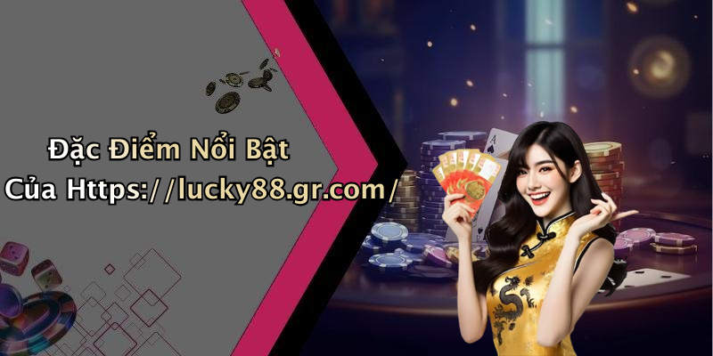 Đặc Điểm Nổi Bật Của Https://lucky88.gr.com/
