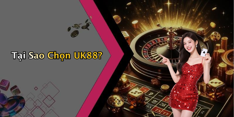 Tại Sao Chọn UK88?