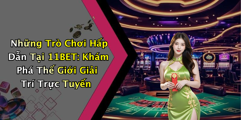 Những Trò Chơi Hấp Dẫn Tại 11BET: Khám Phá Thế Giới Giải Trí Trực Tuyến
