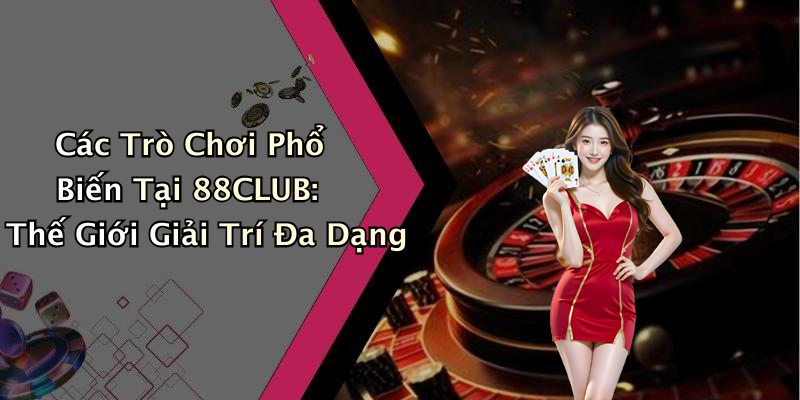 Các Trò Chơi Phổ Biến Tại 88CLUB: Thế Giới Giải Trí Đa Dạng