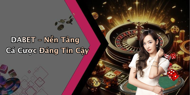 DABET – Nền Tảng Cá Cược Đáng Tin Cậy