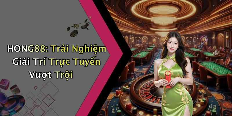 HONG88: Trải Nghiệm Giải Trí Trực Tuyến Vượt Trội