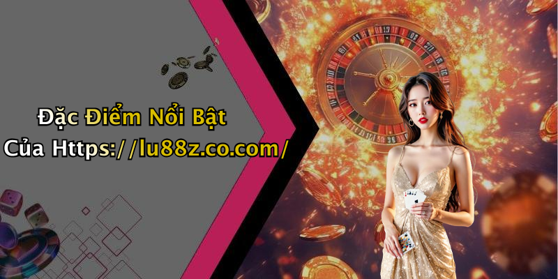 Đặc Điểm Nổi Bật Của Https://lu88z.co.com/