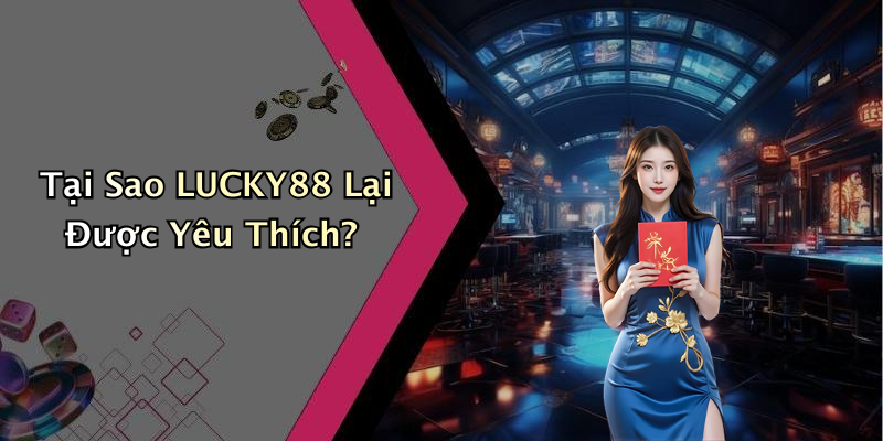 Tại Sao LUCKY88 Lại Được Yêu Thích?