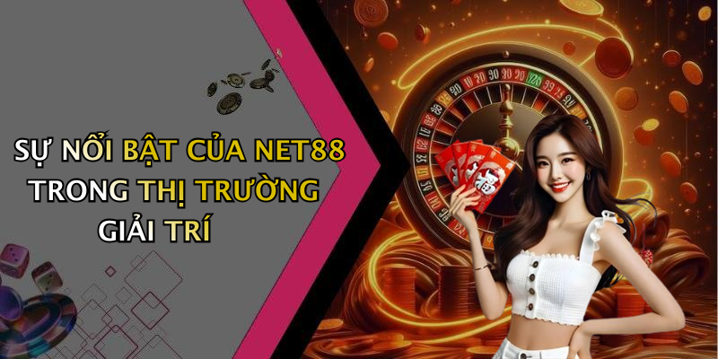 SỰ NỔI BẬT CỦA NET88 TRONG THỊ TRƯỜNG GIẢI TRÍ