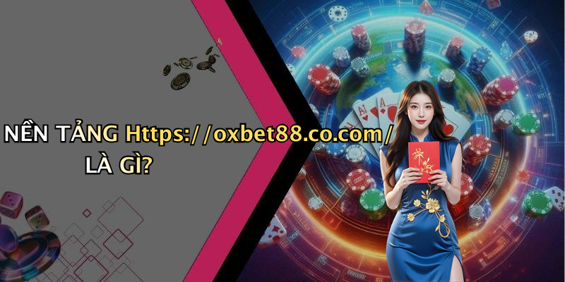NỀN TẢNG Https://oxbet88.co.com/ LÀ GÌ?