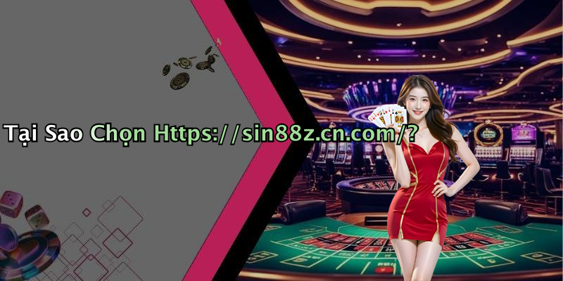 Tại Sao Chọn Https://sin88z.cn.com/?
