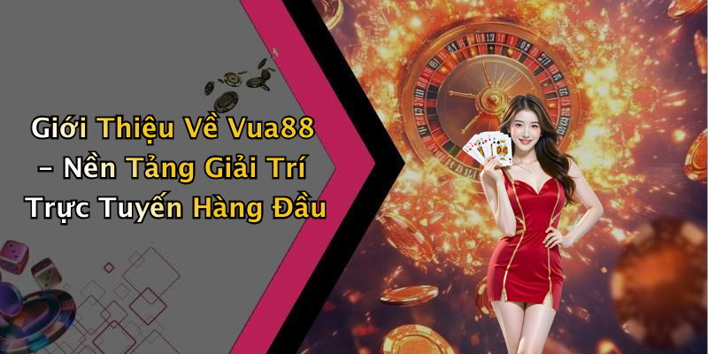 Giới Thiệu Về Vua88 - Nền Tảng Giải Trí Trực Tuyến Hàng Đầu