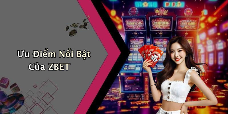 Ưu Điểm Nổi Bật Của ZBET