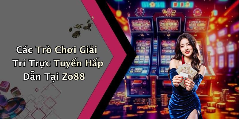 Các Trò Chơi Giải Trí Trực Tuyến Hấp Dẫn Tại Zo88