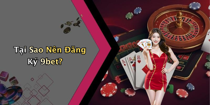 Tại Sao Nên Đăng Ký 9bet?