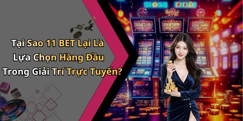 Tại Sao 11 BET Lại Là Lựa Chọn Hàng Đầu Trong Giải Trí Trực Tuyến?