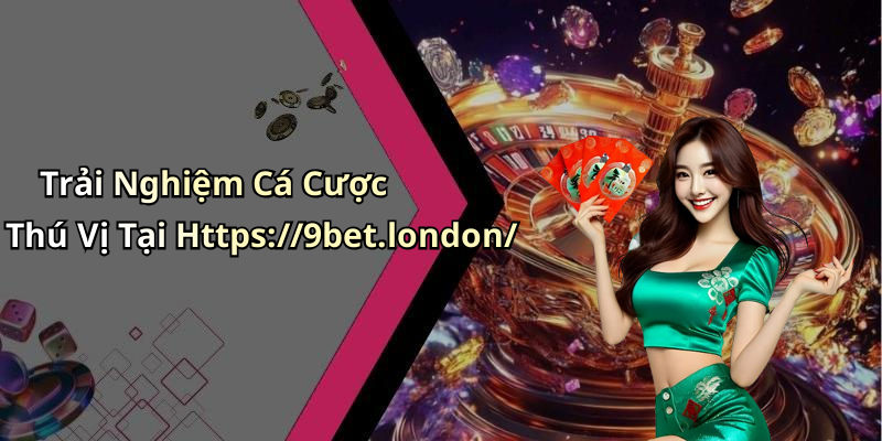 Trải Nghiệm Cá Cược Thú Vị Tại Https://9bet.london/