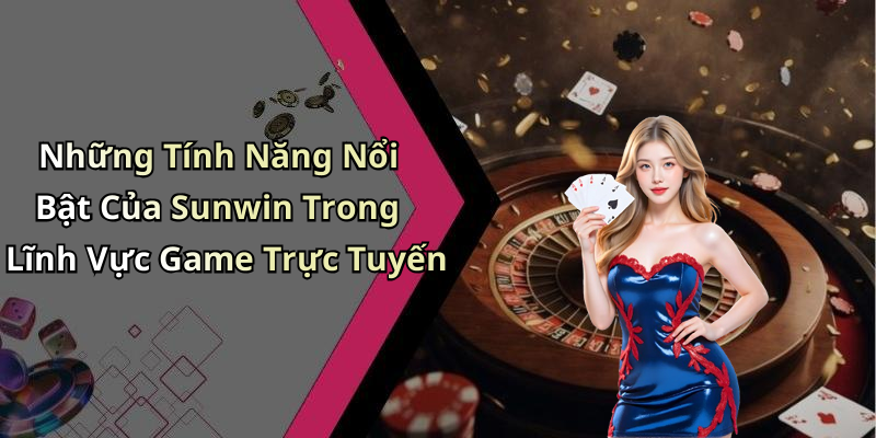 Những Tính Năng Nổi Bật Của Sunwin Trong Lĩnh Vực Game Trực Tuyến