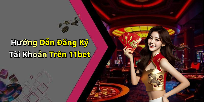 Hướng Dẫn Đăng Ký Tài Khoản Trên 11bet