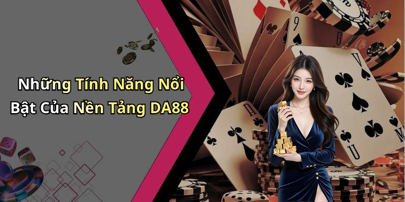 Những Tính Năng Nổi Bật Của Nền Tảng DA88