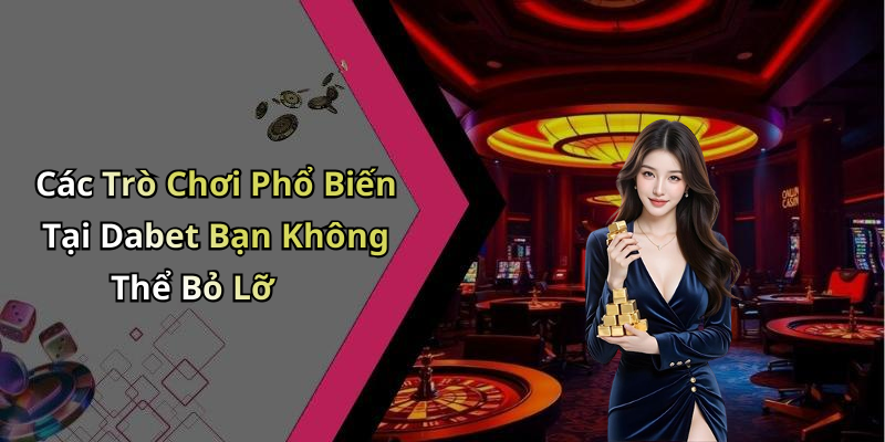 Các Trò Chơi Phổ Biến Tại Dabet Bạn Không Thể Bỏ Lỡ