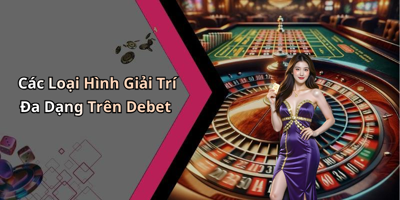 Các Loại Hình Giải Trí Đa Dạng Trên Debet