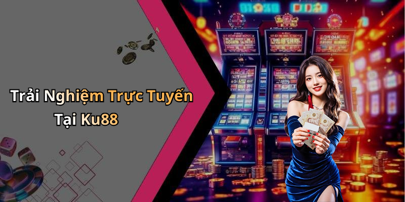 Trải Nghiệm Trực Tuyến Tại Ku88