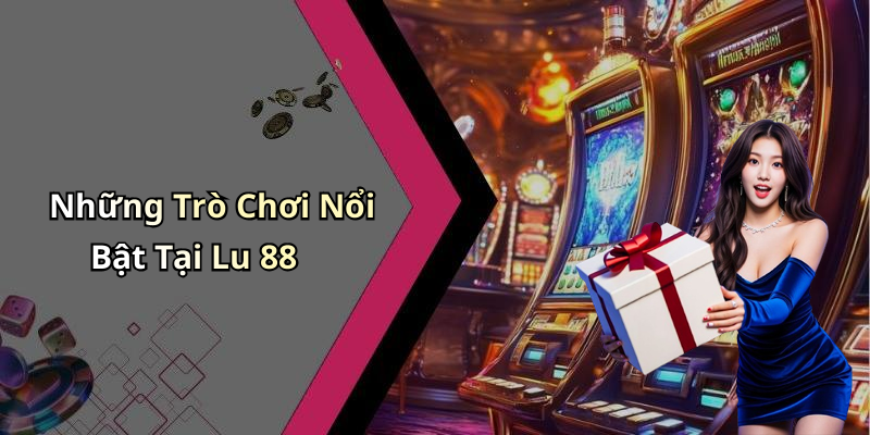 Những Trò Chơi Nổi Bật Tại Lu 88