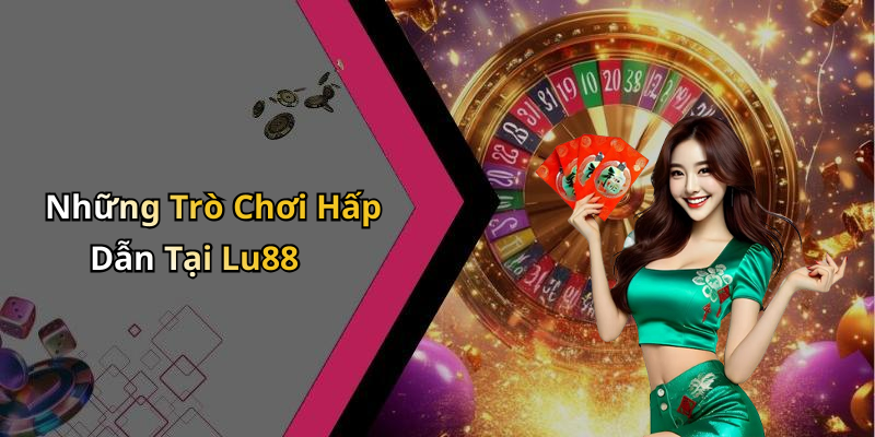 Những Trò Chơi Hấp Dẫn Tại Lu88
