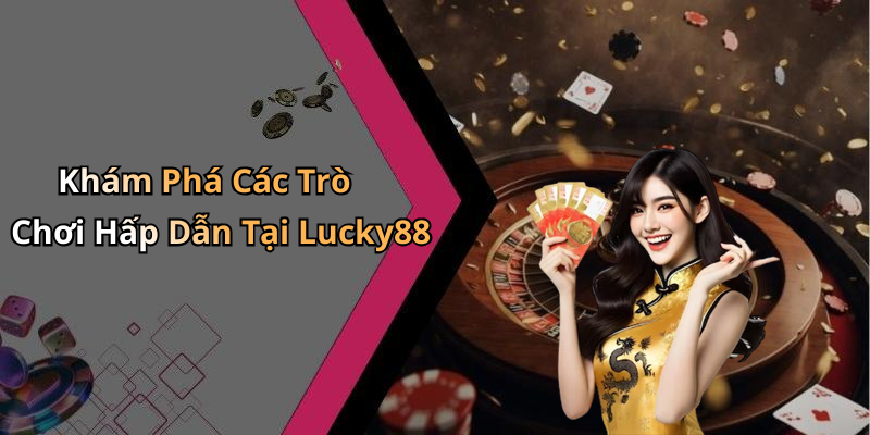 Khám Phá Các Trò Chơi Hấp Dẫn Tại Lucky88