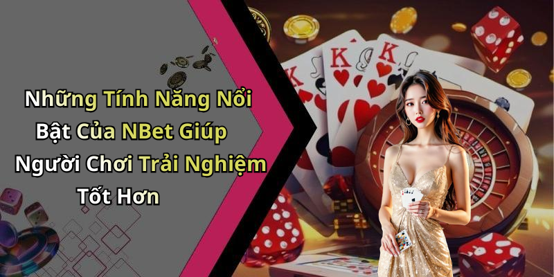 Những Tính Năng Nổi Bật Của NBet Giúp Người Chơi Trải Nghiệm Tốt Hơn
