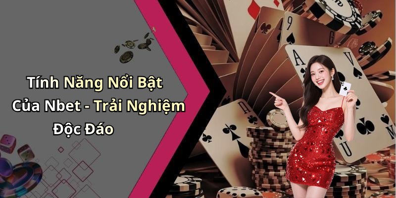 Tính Năng Nổi Bật Của Nbet - Trải Nghiệm Độc Đáo