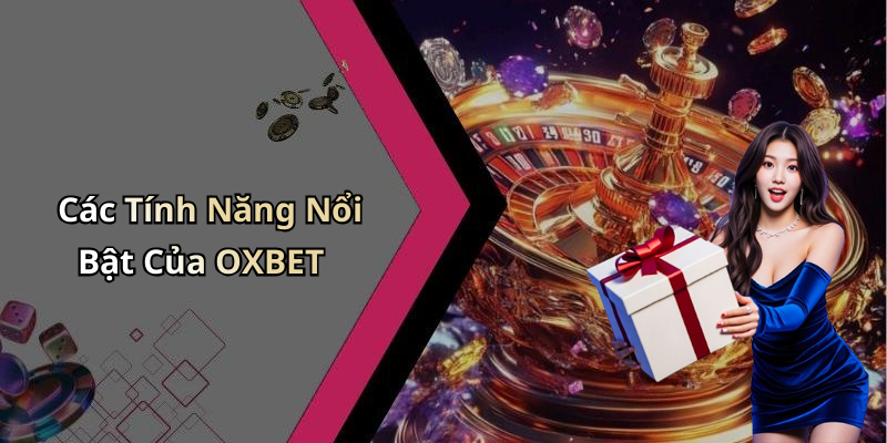 Các Tính Năng Nổi Bật Của OXBET