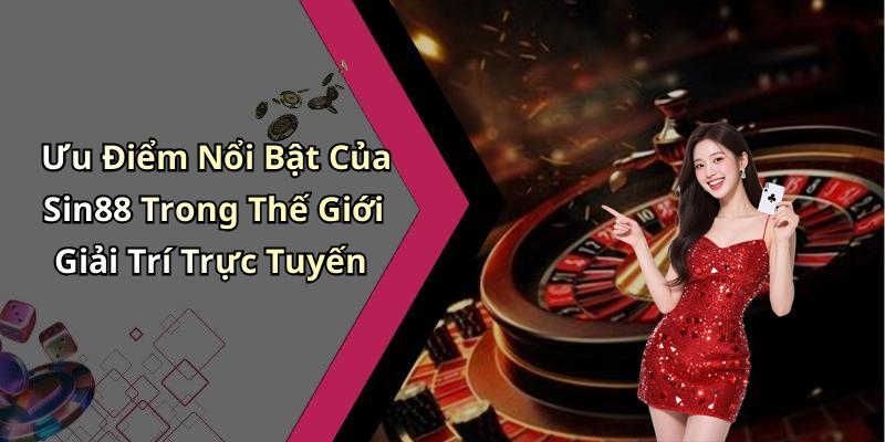 Ưu Điểm Nổi Bật Của Sin88 Trong Thế Giới Giải Trí Trực Tuyến