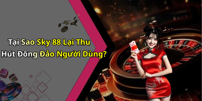 Tại Sao Sky 88 Lại Thu Hút Đông Đảo Người Dùng?