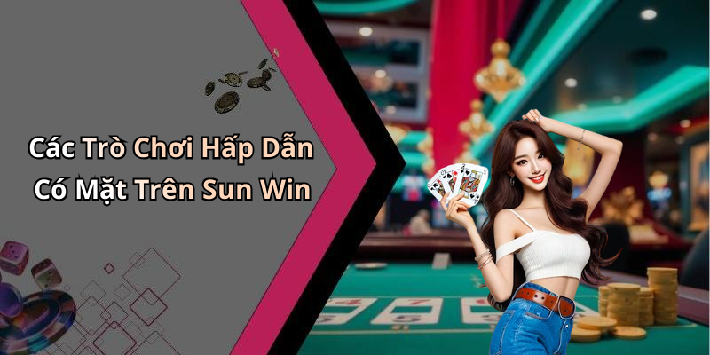 Các Trò Chơi Hấp Dẫn Có Mặt Trên Sun Win